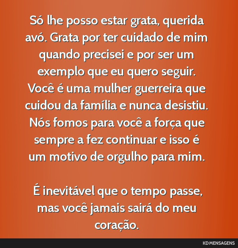 Só lhe posso estar grata, querida avó. Grata por ter cuidado de mim quando precisei e por ser um exemplo que eu quero seguir. Você é uma mulher guerreira que cuidou da família e nunca desistiu....