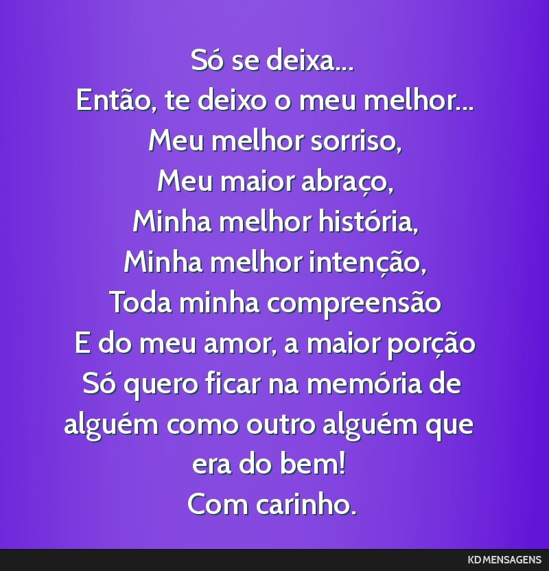 Só se deixa... <br /> Então, te deixo o meu melhor... <br /> Meu melhor sorriso, <br /> Meu maior abraço, <br /> Minha melhor história, <br /> Minha melhor intenção, <br /> Toda minha...