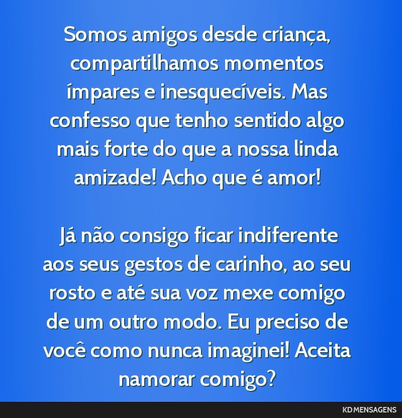 Somos amigos desde criança, compartilhamos momentos ímpares e inesquecíveis. Mas confesso que tenho sentido algo mais forte do que a nossa linda amizade! Acho que é amor! <br /> <br /> Já não...