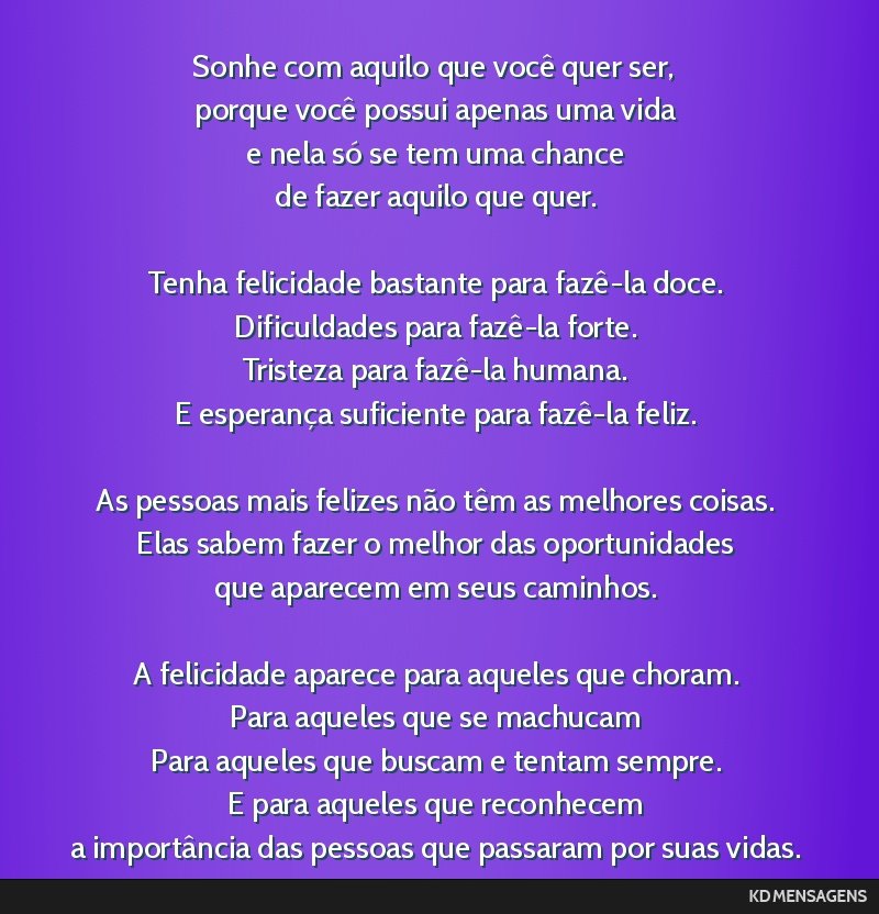 Sonhe com aquilo que você quer ser, <br /> porque você possui apenas uma vida <br /> e nela só se tem uma chance <br /> de fazer aquilo que quer. <br /> <br /> Tenha felicidade bastante para...