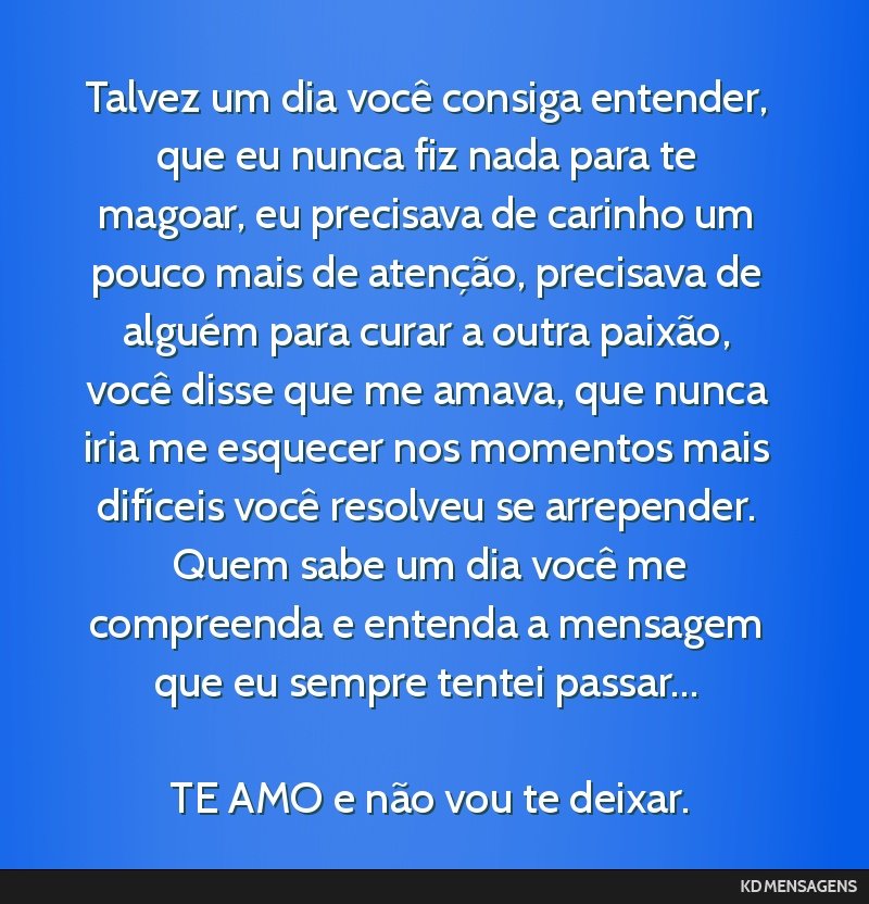 Talvez um dia você consiga entender, que eu nunca fiz nada para te magoar, eu precisava de carinho um pouco mais de atenção, precisava de alguém para curar a outra paixão, você disse que me...