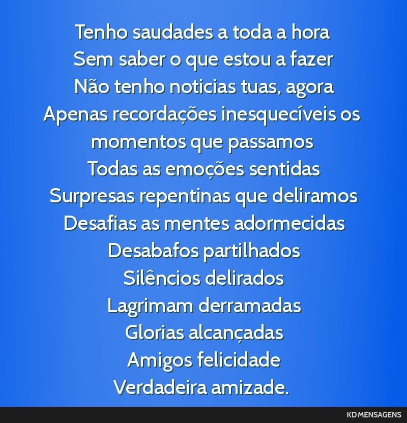 Tenho saudades a toda a hora <br /> Sem saber o que estou a fazer <br /> Não tenho noticias tuas, agora <br /> Apenas recordações inesquecíveis os momentos que passamos <br /> Todas as emoções...