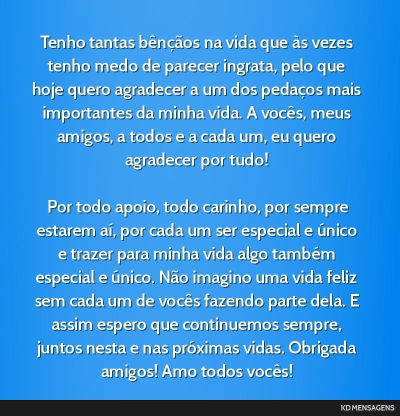 Tenho tantas bênçãos na vida que às vezes tenho medo de parecer ingrata, pelo que hoje quero agradecer a um dos pedaços mais importantes da minha vida. A vocês, meus amigos, a todos e a cada...