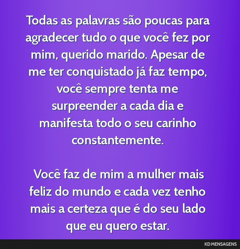 Todas as palavras são poucas para agradecer tudo o que você fez por mim, querido marido. Apesar de me ter conquistado já faz tempo, você sempre tenta me surpreender a cada dia e manifesta todo o...