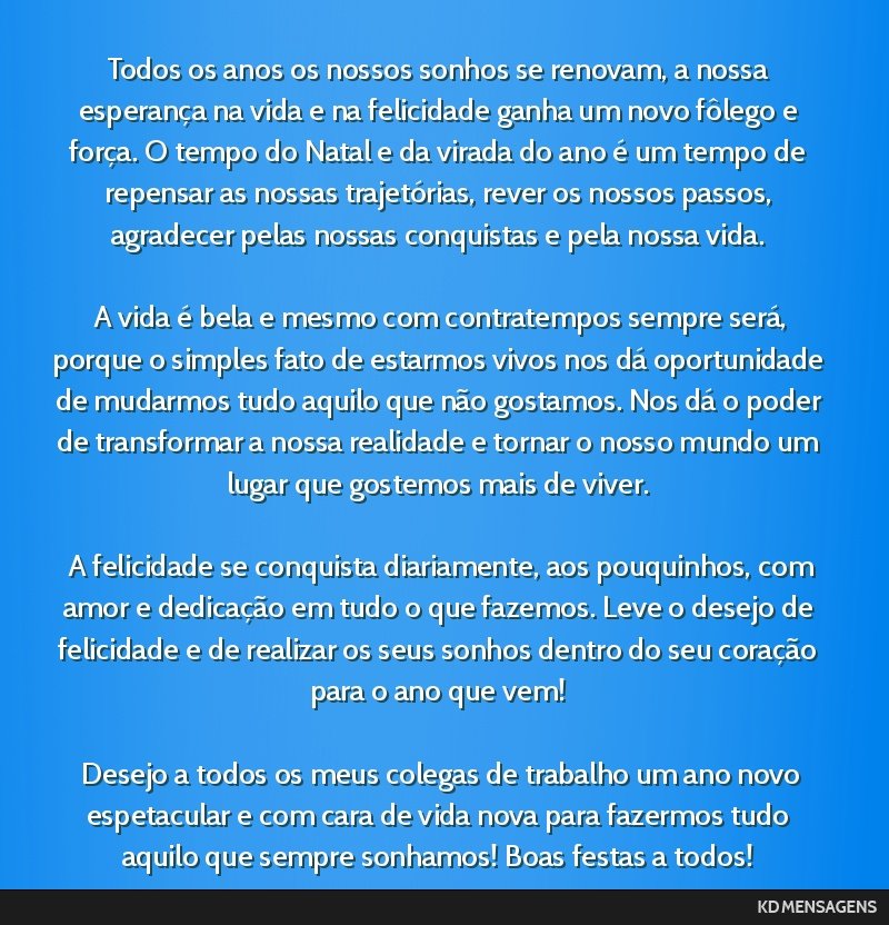 Todos os anos os nossos sonhos se renovam, a nossa esperança na vida e na felicidade ganha um novo fôlego e força. O tempo do Natal e da virada do ano é um tempo de repensar as nossas...