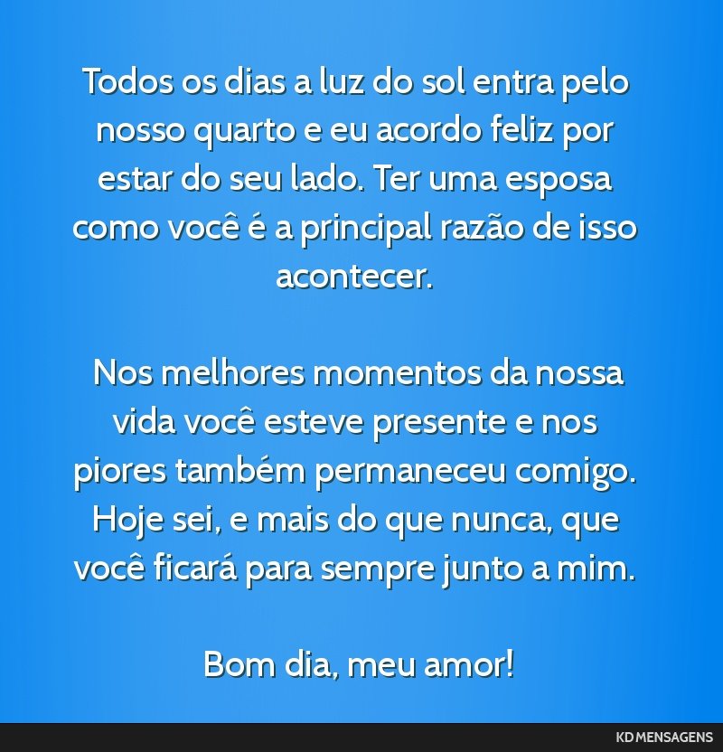 Todos os dias a luz do sol entra pelo nosso quarto e eu acordo feliz por estar do seu lado. Ter uma esposa como você é a principal razão de isso acontecer. <br /> <br /> Nos melhores momentos da...