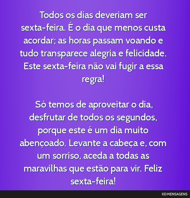 Todos os dias deveriam ser sexta-feira. É o dia que menos custa acordar; as horas passam voando e tudo transparece alegria e felicidade. Este sexta-feira não vai fugir a essa regra! <br /> <br />...