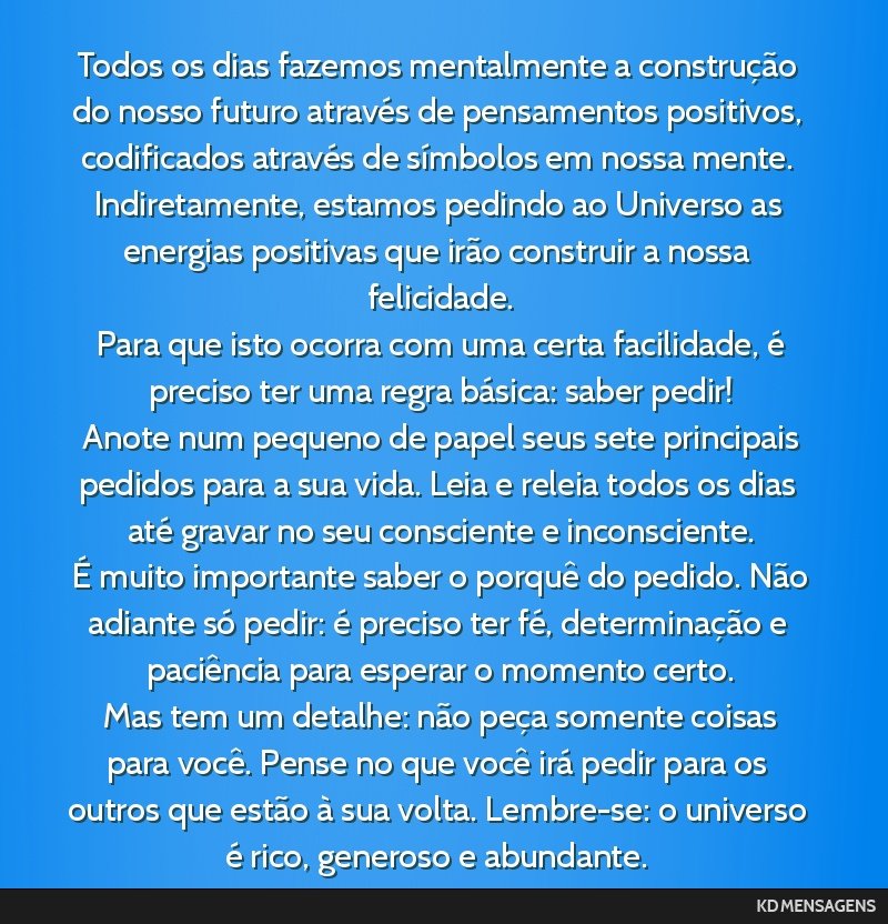 Todos os dias fazemos mentalmente a construção do nosso futuro através de pensamentos positivos, codificados através de símbolos em nossa mente. Indiretamente, estamos pedindo ao Universo as...