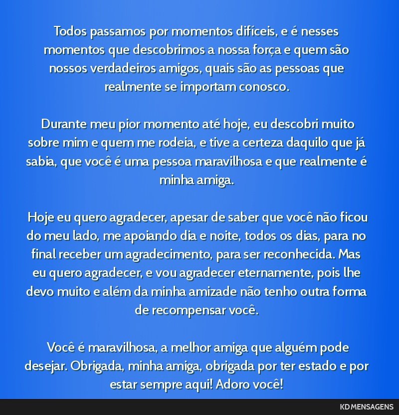 Todos passamos por momentos difíceis, e é nesses momentos que descobrimos a nossa força e quem são nossos verdadeiros amigos, quais são as pessoas que realmente se importam conosco. <br /> <br...