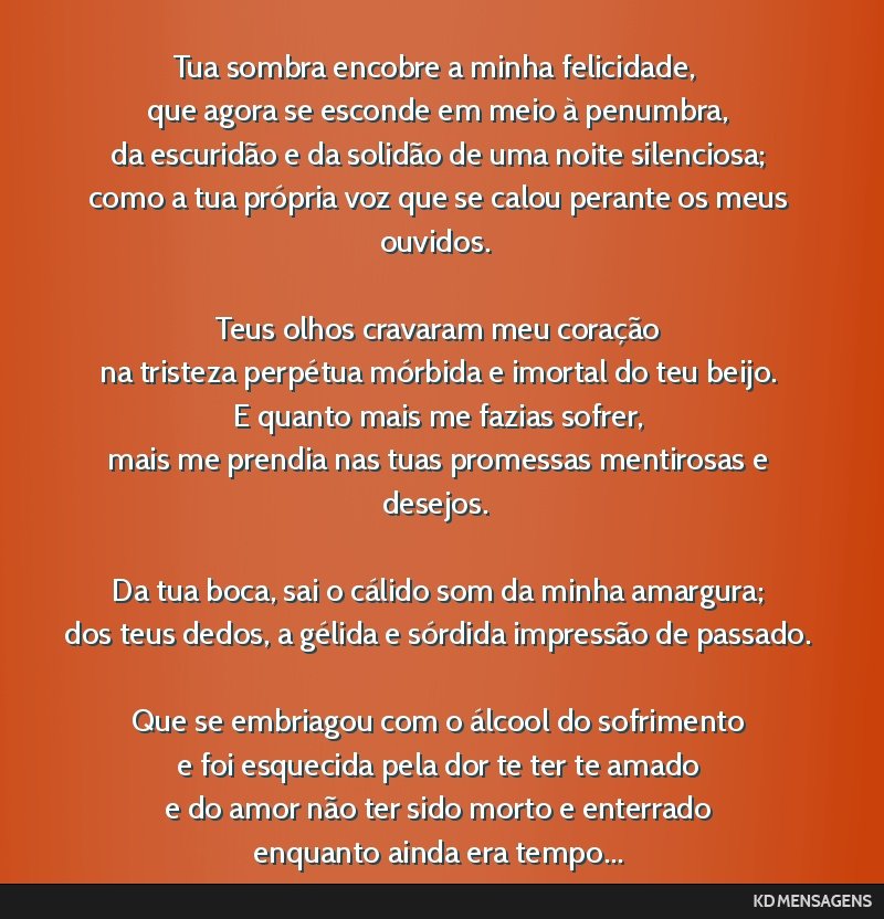 Tua sombra encobre a minha felicidade, <br /> que agora se esconde em meio à penumbra, <br /> da escuridão e da solidão de uma noite silenciosa; <br /> como a tua própria voz que se calou perante ...