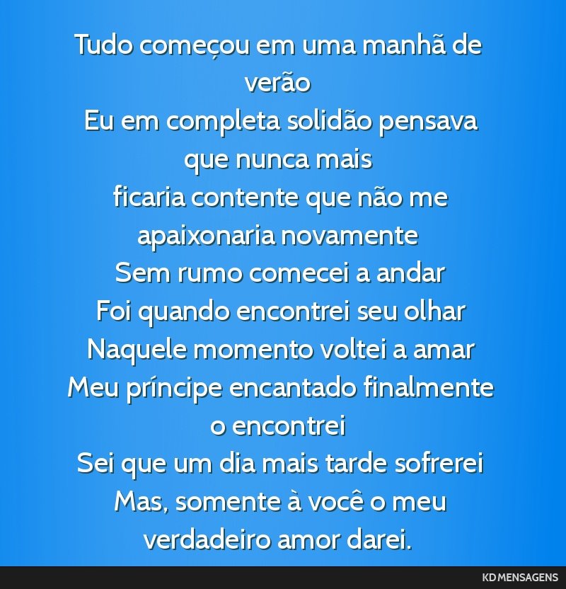 Tudo começou em uma manhã de verão <br /> Eu em completa solidão pensava que nunca mais <br /> ficaria contente que não me apaixonaria novamente <br /> Sem rumo comecei a andar <br /> Foi quando ...