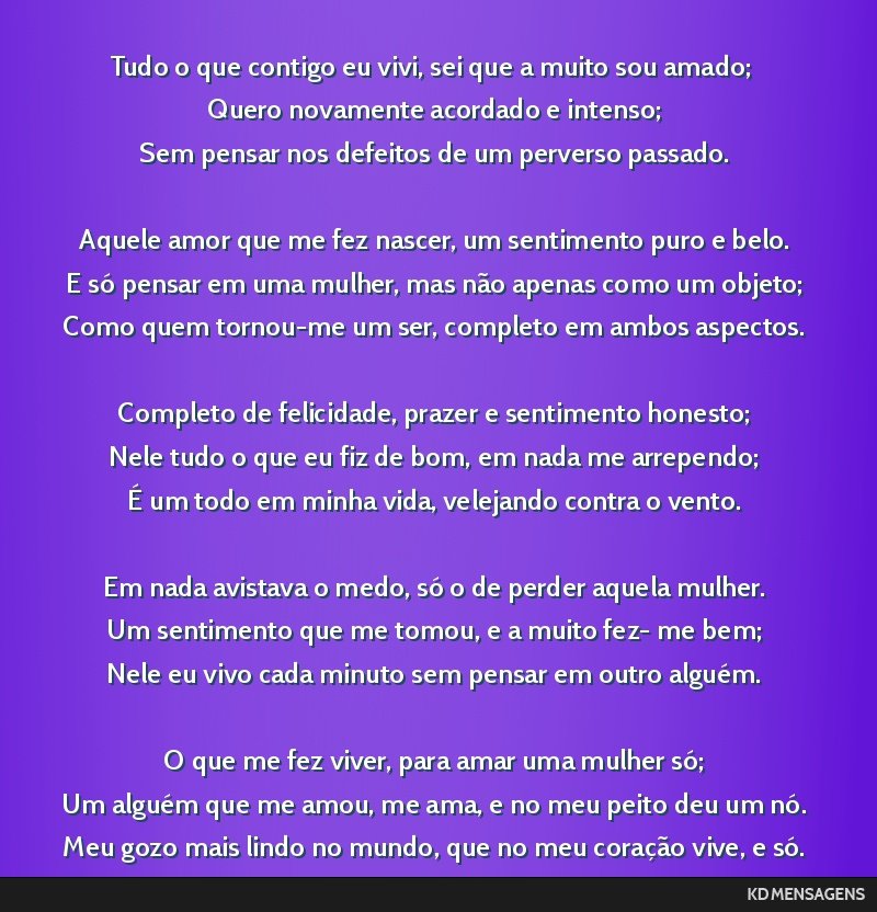 Tudo o que contigo eu vivi, sei que a muito sou amado; <br /> Quero novamente acordado e intenso; <br /> Sem pensar nos defeitos de um perverso passado. <br /> <br /> Aquele amor que me fez nascer,...