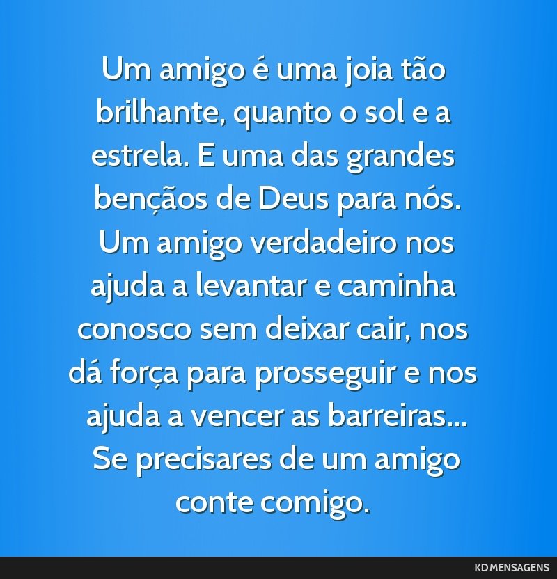 Um amigo é uma joia tão brilhante, quanto o sol e a estrela. E uma das grandes bençãos de Deus para nós. <br /> Um amigo verdadeiro nos ajuda a levantar e caminha conosco sem deixar cair, nos...