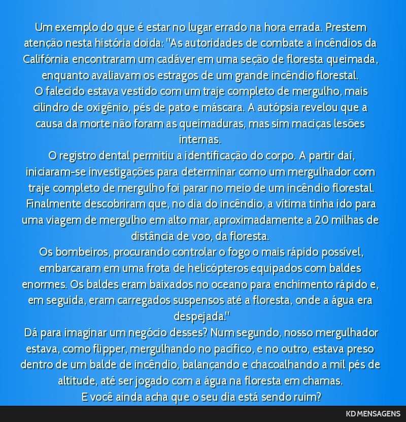 Um exemplo do que é estar no lugar errado na hora errada. Prestem atenção nesta história doida: As autoridades de combate a incêndios da Califórnia encontraram um cadáver em uma seção de...