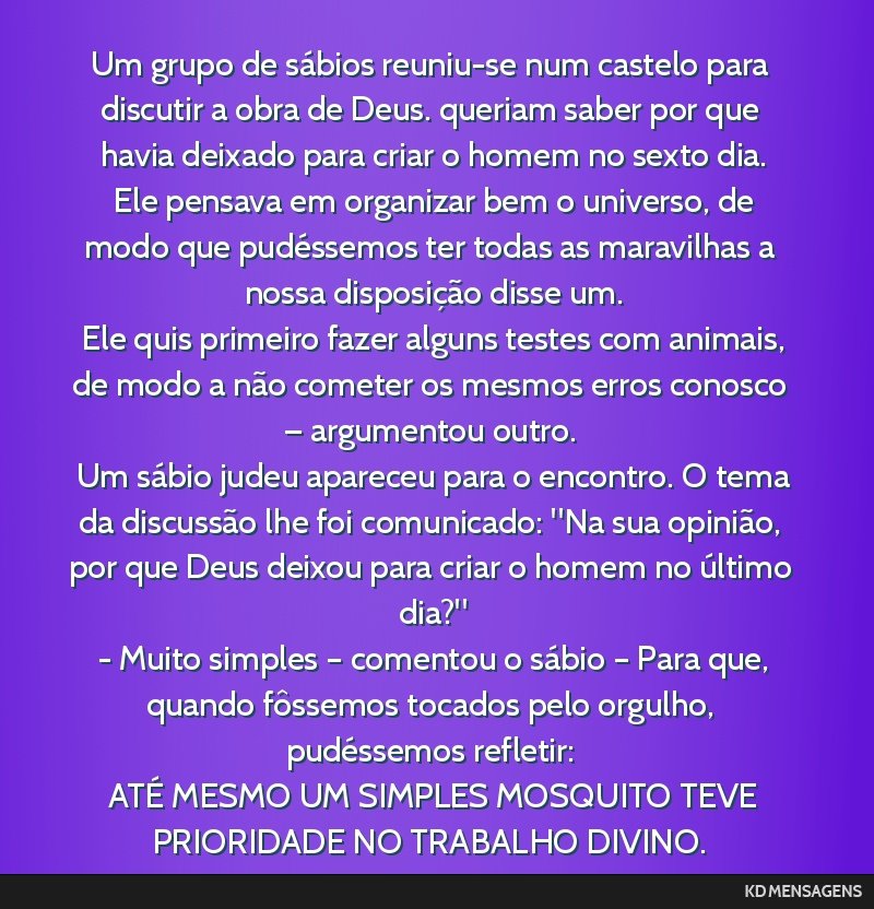 Um grupo de sábios reuniu-se num castelo para discutir a obra de Deus. queriam saber por que havia deixado para criar o homem no sexto dia. <br /> Ele pensava em organizar bem o universo, de modo...