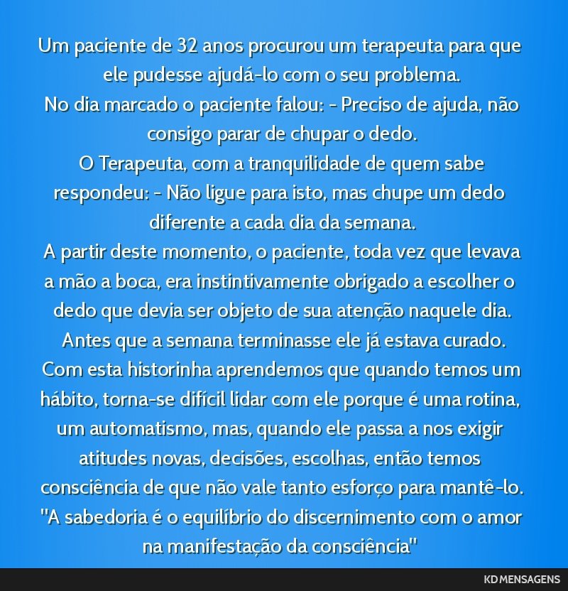 Um paciente de 32 anos procurou um terapeuta para que ele pudesse ajudá-lo com o seu problema. <br /> No dia marcado o paciente falou: - Preciso de ajuda, não consigo parar de chupar o dedo. <br /> ...