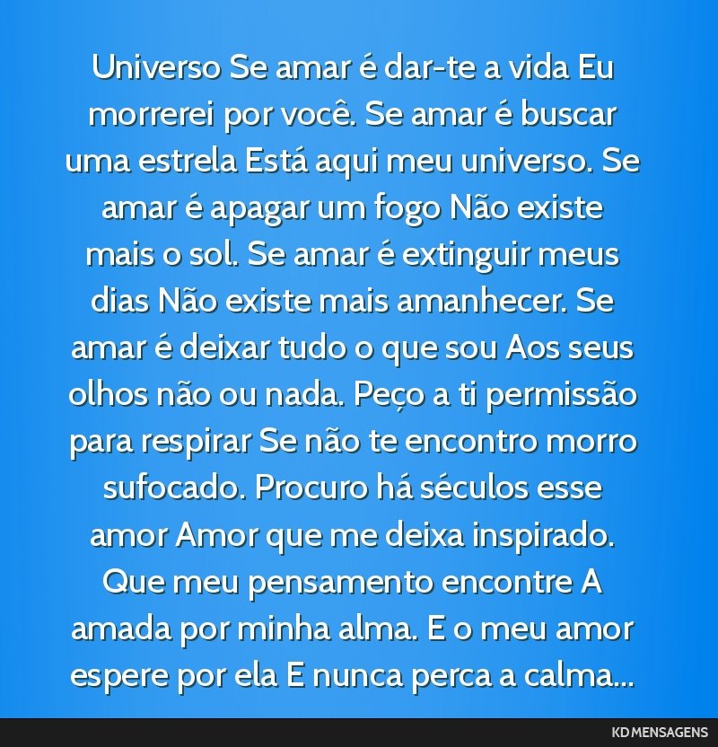 Universo Se amar é dar-te a vida Eu morrerei por você. Se amar é buscar uma estrela Está aqui meu universo. Se amar é apagar um fogo Não existe mais o sol. Se amar é extinguir meus dias Não...
