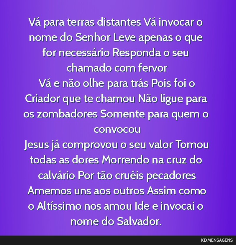 Vá para terras distantes Vá invocar o nome do Senhor Leve apenas o que for necessário Responda o seu chamado com fervor <br /> Vá e não olhe para trás Pois foi o Criador que te chamou Não...