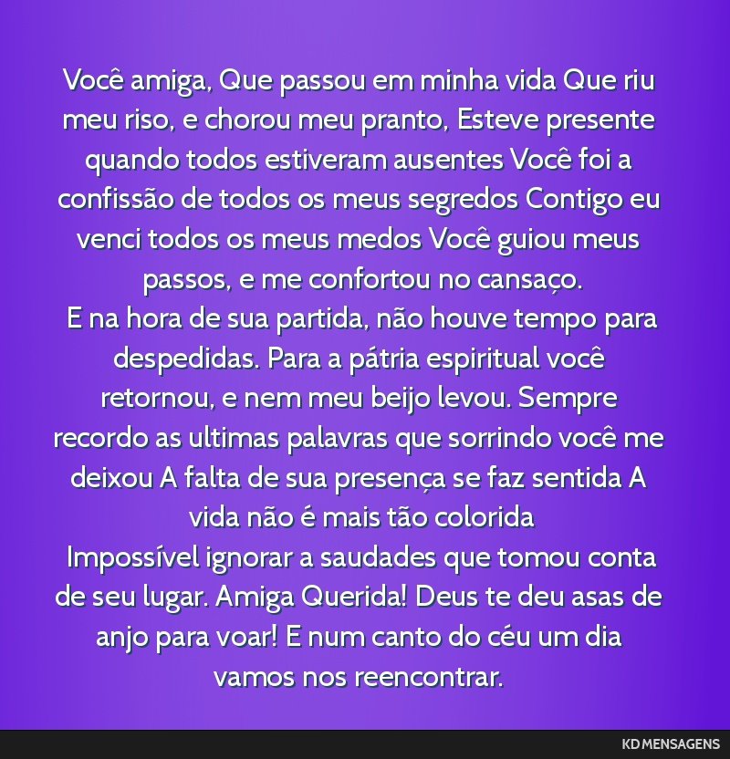 Você amiga, Que passou em minha vida Que riu meu riso, e chorou meu pranto, Esteve presente quando todos estiveram ausentes Você foi a confissão de todos os meus segredos Contigo eu venci todos os ...