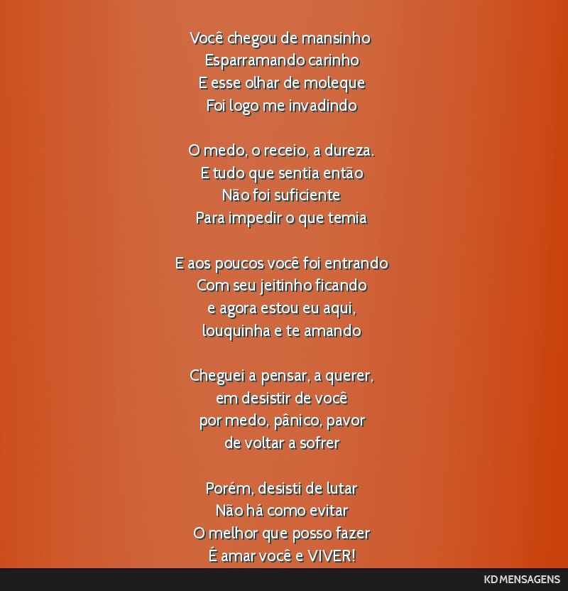 Você chegou de mansinho <br /> Esparramando carinho <br /> E esse olhar de moleque <br /> Foi logo me invadindo <br /> <br /> O medo, o receio, a dureza. <br /> E tudo que sentia então <br /> Não...