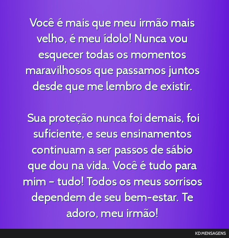 Você é mais que meu irmão mais velho, é meu ídolo! Nunca vou esquecer todas os momentos maravilhosos que passamos juntos desde que me lembro de existir. <br /> <br /> Sua proteção nunca foi...