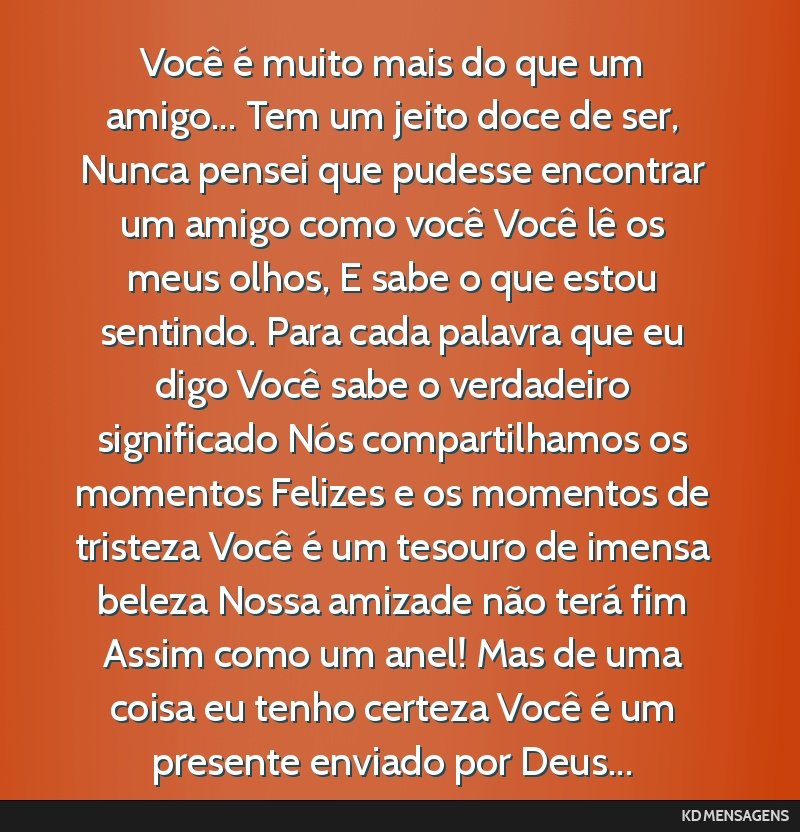 Você é muito mais do que um amigo... Tem um jeito doce de ser, Nunca pensei que pudesse encontrar um amigo como você Você lê os meus olhos, E sabe o que estou sentindo. Para cada palavra que eu...