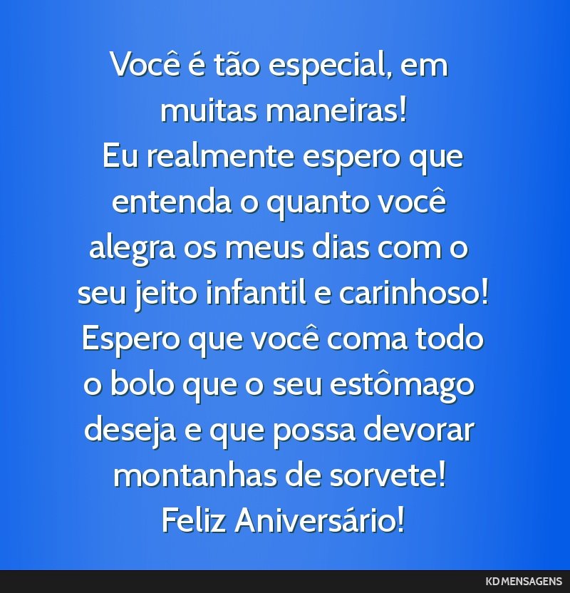 Você é tão especial, em muitas maneiras! <br /> Eu realmente espero que entenda o quanto você alegra os meus dias com o seu jeito infantil e carinhoso! <br /> Espero que você coma todo o bolo...