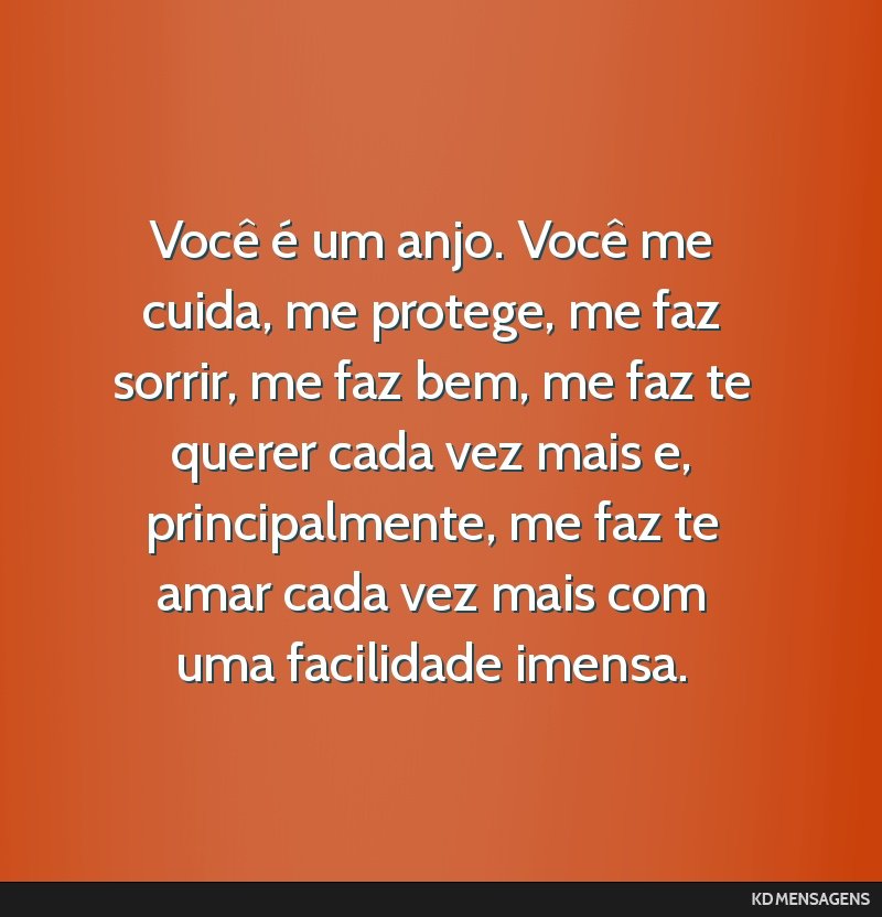 Você é um anjo. Você me cuida, me protege, me faz sorrir, me faz bem, me faz te querer cada vez mais e, principalmente, me faz te amar cada vez mais com uma facilidade imensa.