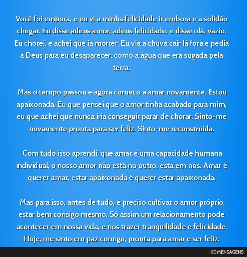 Você foi embora, e eu vi a minha felicidade ir embora e a solidão chegar. Eu disse adeus amor, adeus felicidade, e disse olá, vazio. Eu chorei, e achei que ia morrer. Eu via a chuva cair lá fora...