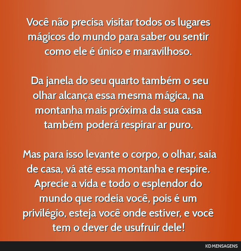 Você não precisa visitar todos os lugares mágicos do mundo para saber ou sentir como ele é único e maravilhoso. <br /> <br /> Da janela do seu quarto também o seu olhar alcança essa mesma...