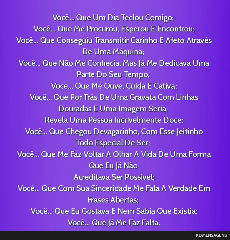Você... Que Um Dia Teclou Comigo; <br /> Você... Que Me Procurou, Esperou E Encontrou; <br /> Você... Que Conseguiu Transmitir Carinho E Afeto Através De Uma Máquina; <br /> Você... Que Não Me ...