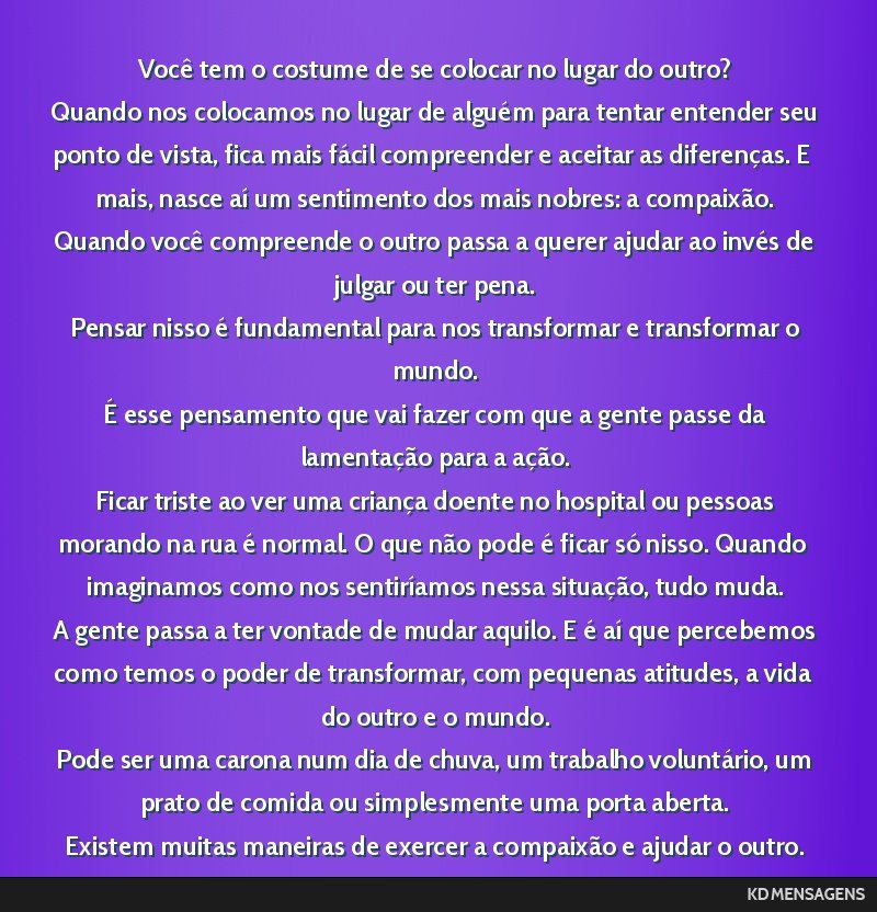 Você tem o costume de se colocar no lugar do outro? <br /> Quando nos colocamos no lugar de alguém para tentar entender seu ponto de vista, fica mais fácil compreender e aceitar as diferenças. E...