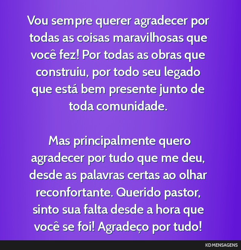 Vou sempre querer agradecer por todas as coisas maravilhosas que você fez! Por todas as obras que construiu, por todo seu legado que está bem presente junto de toda comunidade. <br /> <br /> Mas...