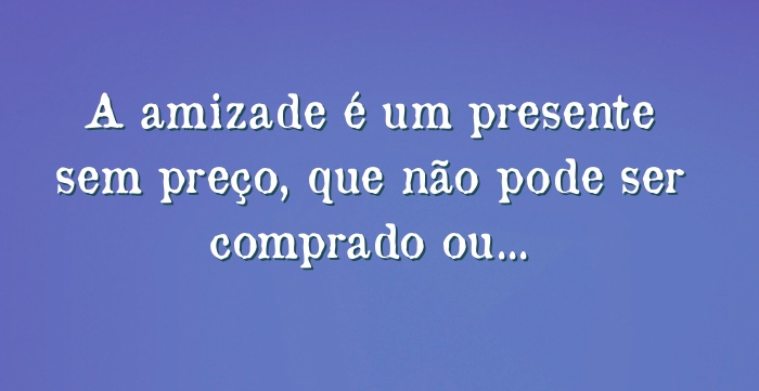 A Amizade é Um Presente Sem Preço Que Não Pode Ser Comprado