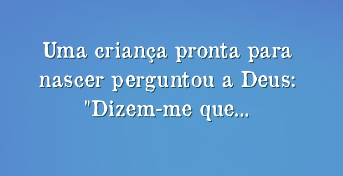 Bar do Lopes - “Uma criança pronta para nascer perguntou a Deus: -  Dizem-me que estarei sendo enviado à Terra amanhã Como eu vou viver lá,  sendo assim pequeno e indefeso? E