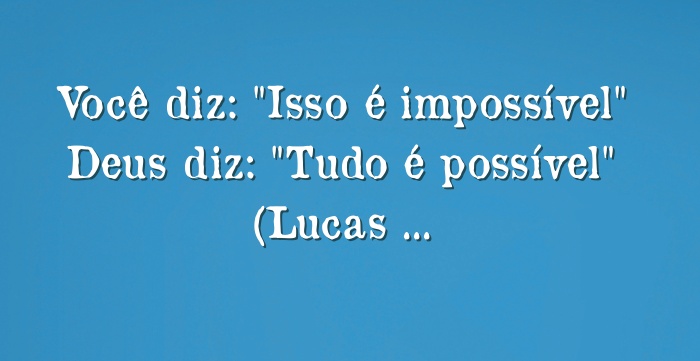 Você Diz Isso é Impossível Deus Diz Tudo é Possível 5254