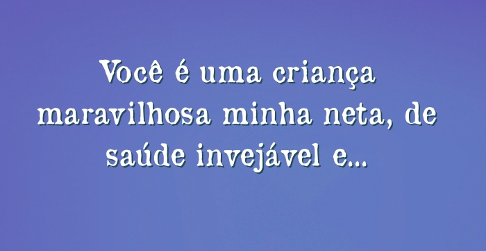 Você é uma criança maravilhosa minha neta, de saúde... Você é uma criança maravilhosa minha neta, de saúde...