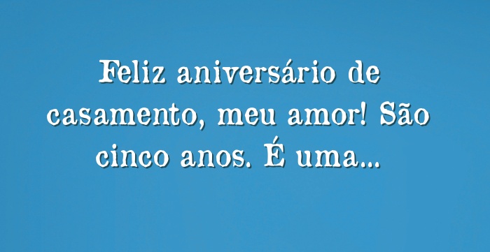 Feliz aniversário de casamento, meu amor! São cinco anos. É...