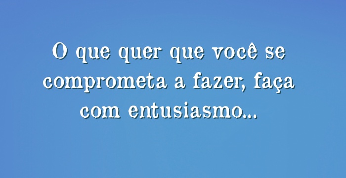 O Que Quer Que Você Se Comprometa A Fazer Faça Com